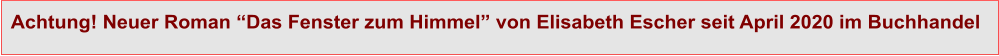 Achtung! Neuer Roman “Das Fenster zum Himmel” von Elisabeth Escher seit April 2020 im Buchhandel